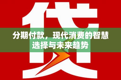 长白分期付款，现代消费的智慧选择与未来趋势