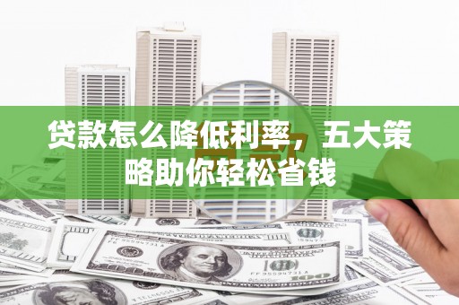 历下贷款怎么降低利率，五大策略助你轻松省钱