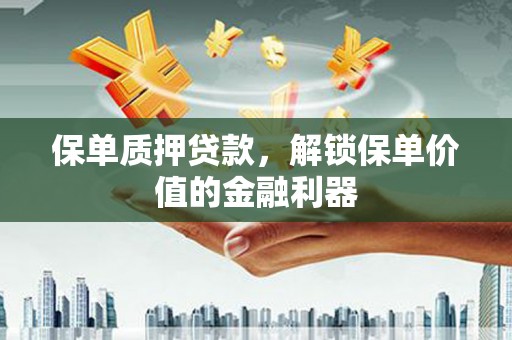 龙崎保单质押贷款，解锁保单价值的金融利器