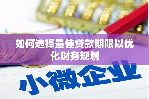 海安如何选择最佳贷款期限以优化财务规划