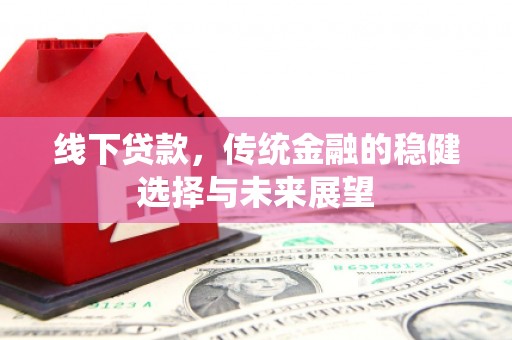 汕尾线下贷款，传统金融的稳健选择与未来展望