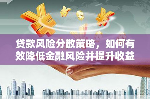 古冶贷款风险分散策略，如何有效降低金融风险并提升收益