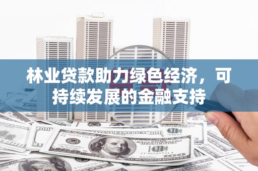 贵定林业贷款助力绿色经济，可持续发展的金融支持