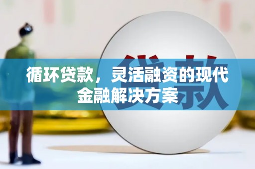 伊金霍洛旗循环贷款，灵活融资的现代金融解决方案
