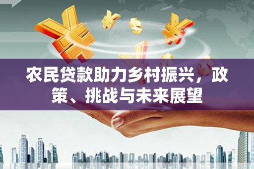 城厢农民贷款助力乡村振兴，政策、挑战与未来展望