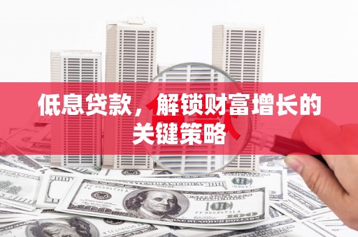 乌拉特中旗低息贷款，解锁财富增长的关键策略