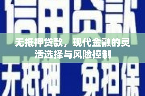 利通无抵押贷款，现代金融的灵活选择与风险控制