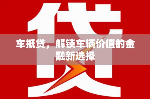 莿桐车抵贷，解锁车辆价值的金融新选择