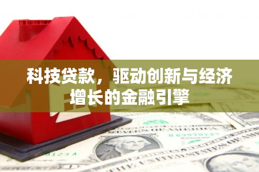 宁乡科技贷款，驱动创新与经济增长的金融引擎