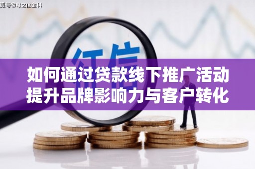 新绛如何通过贷款线下推广活动提升品牌影响力与客户转化率
