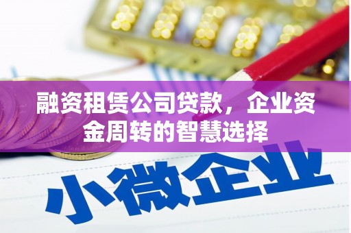三芝融资租赁公司贷款，企业资金周转的智慧选择