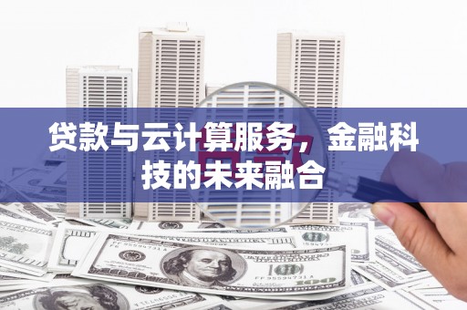 崆峒贷款与云计算服务，金融科技的未来融合