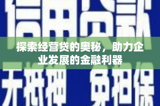 太仆寺旗探索经营贷的奥秘，助力企业发展的金融利器