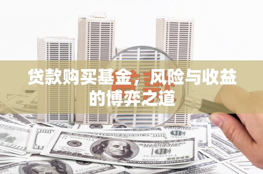永登贷款购买基金，风险与收益的博弈之道