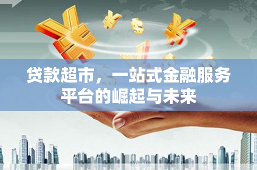 大朗贷款超市，一站式金融服务平台的崛起与未来