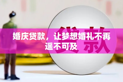 阿城婚庆贷款，让梦想婚礼不再遥不可及