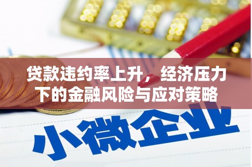 昌平贷款违约率上升，经济压力下的金融风险与应对策略