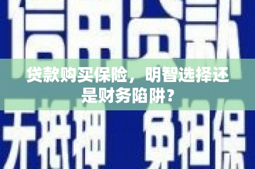 恩平贷款购买保险，明智选择还是财务陷阱？