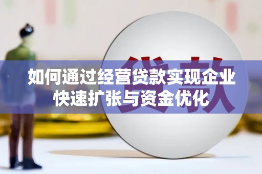 淮上如何通过经营贷款实现企业快速扩张与资金优化