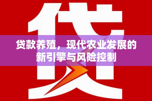 丹徒贷款养殖，现代农业发展的新引擎与风险控制