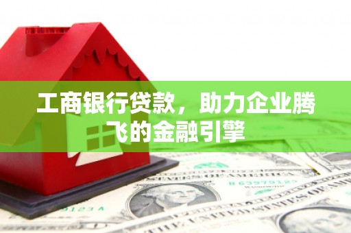 盐田工商银行贷款，助力企业腾飞的金融引擎