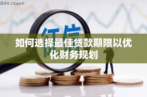 惠民如何选择最佳贷款期限以优化财务规划