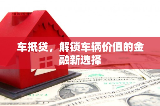 东昌府车抵贷，解锁车辆价值的金融新选择