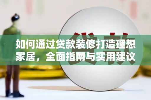凌源如何通过贷款装修打造理想家居,全面指南与实用建议 凌源如何通过贷款装修打造理想家居,全面指南与实用建议