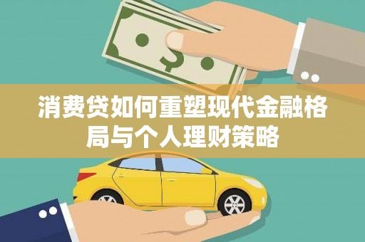 隆阳消费贷如何重塑现代金融格局与个人理财策略
