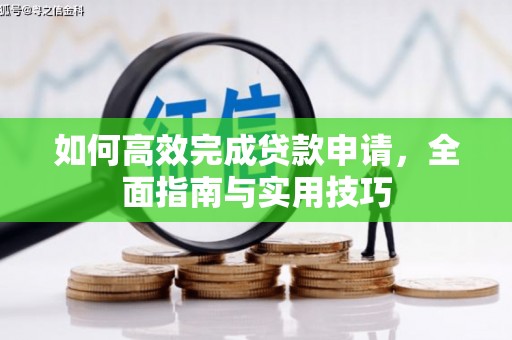 弋阳如何高效完成贷款申请，全面指南与实用技巧