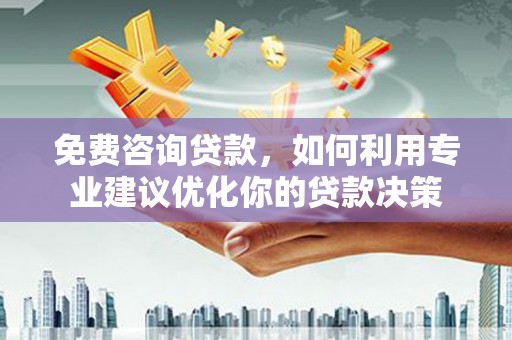 尉犁免费咨询贷款，如何利用专业建议优化你的贷款决策