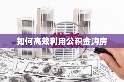 额济纳旗如何高效利用公积金购房