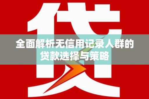 昂昂溪全面解析无信用记录人群的贷款选择与策略