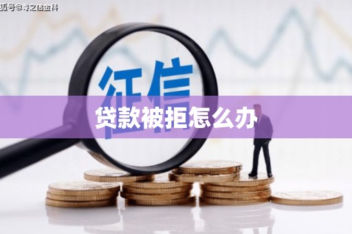 梅河口贷款被拒怎么办
