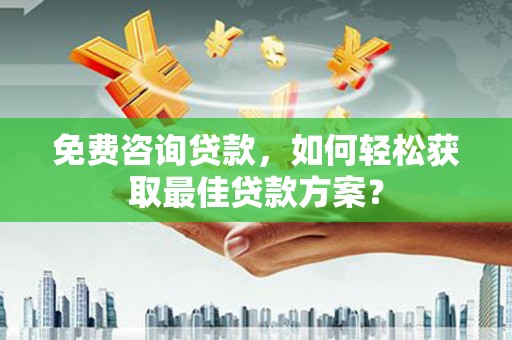 邢台免费咨询贷款，如何轻松获取最佳贷款方案？
